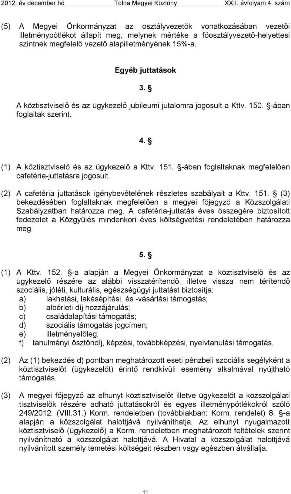 Egyéb juttatások 3. A köztisztviselő és az ügykezelő jubileumi jutalomra jogosult a Kttv. 150. -ában foglaltak szerint. 4. (1) A köztisztviselő és az ügykezelő a Kttv. 151.