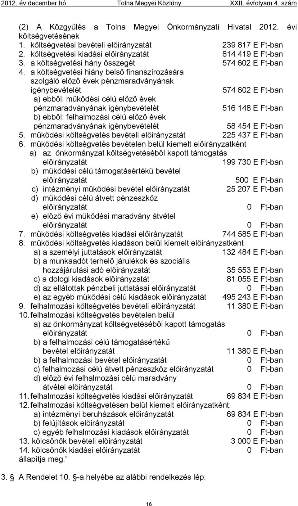 a költségvetési hiány belső finanszírozására szolgáló előző évek pénzmaradványának igénybevételét 574 602 E Ft-ban a) ebből: működési célú előző évek pénzmaradványának igénybevételét 516 148 E Ft-ban