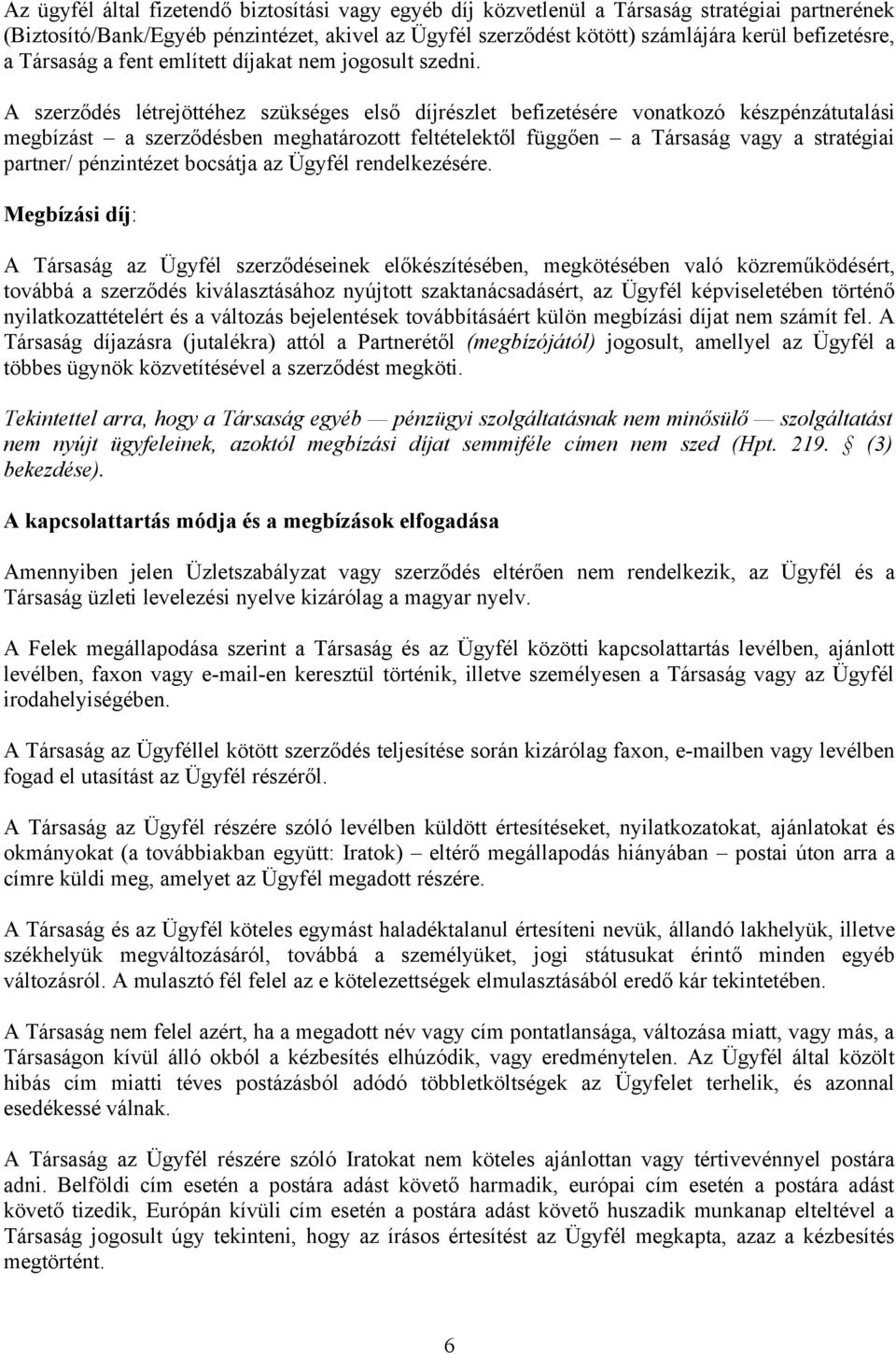 A szerződés létrejöttéhez szükséges első díjrészlet befizetésére vonatkozó készpénzátutalási megbízást a szerződésben meghatározott feltételektől függően a Társaság vagy a stratégiai partner/