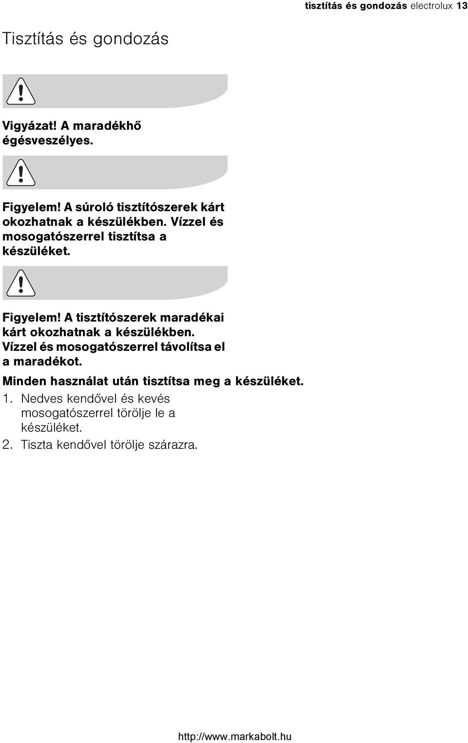 A tisztítószerek maradékai kárt okozhatnak a készülékben. Vízzel és mosogatószerrel távolítsa el a maradékot.