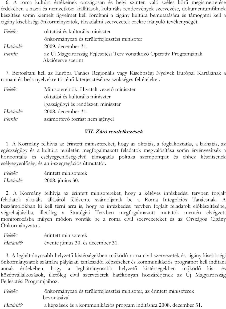 Biztosítani kell az Európa Tanács Regionális vagy Kisebbségi Nyelvek Európai Kartájának a romani és beás nyelvekre történı kiterjesztéséhez szükséges feltételeket.