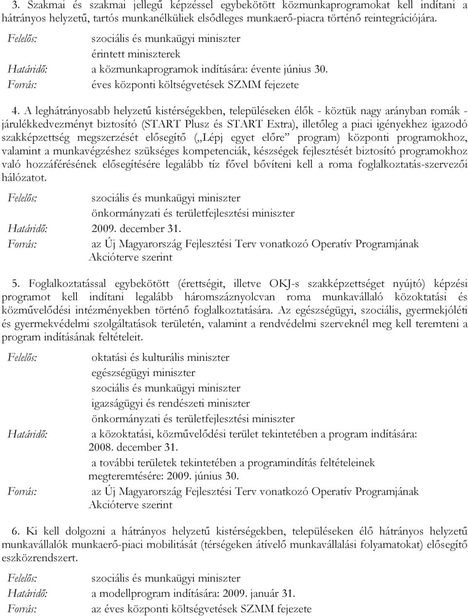 A leghátrányosabb helyzető kistérségekben, településeken élık - köztük nagy arányban romák - járulékkedvezményt biztosító (START Plusz és START Extra), illetıleg a piaci igényekhez igazodó