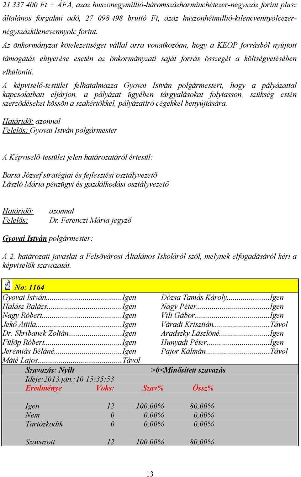 A képviselő-testület felhatalmazza Gyovai István polgármestert, hogy a pályázattal kapcsolatban eljárjon, a pályázat ügyében tárgyalásokat folytasson, szükség estén szerződéseket kössön a