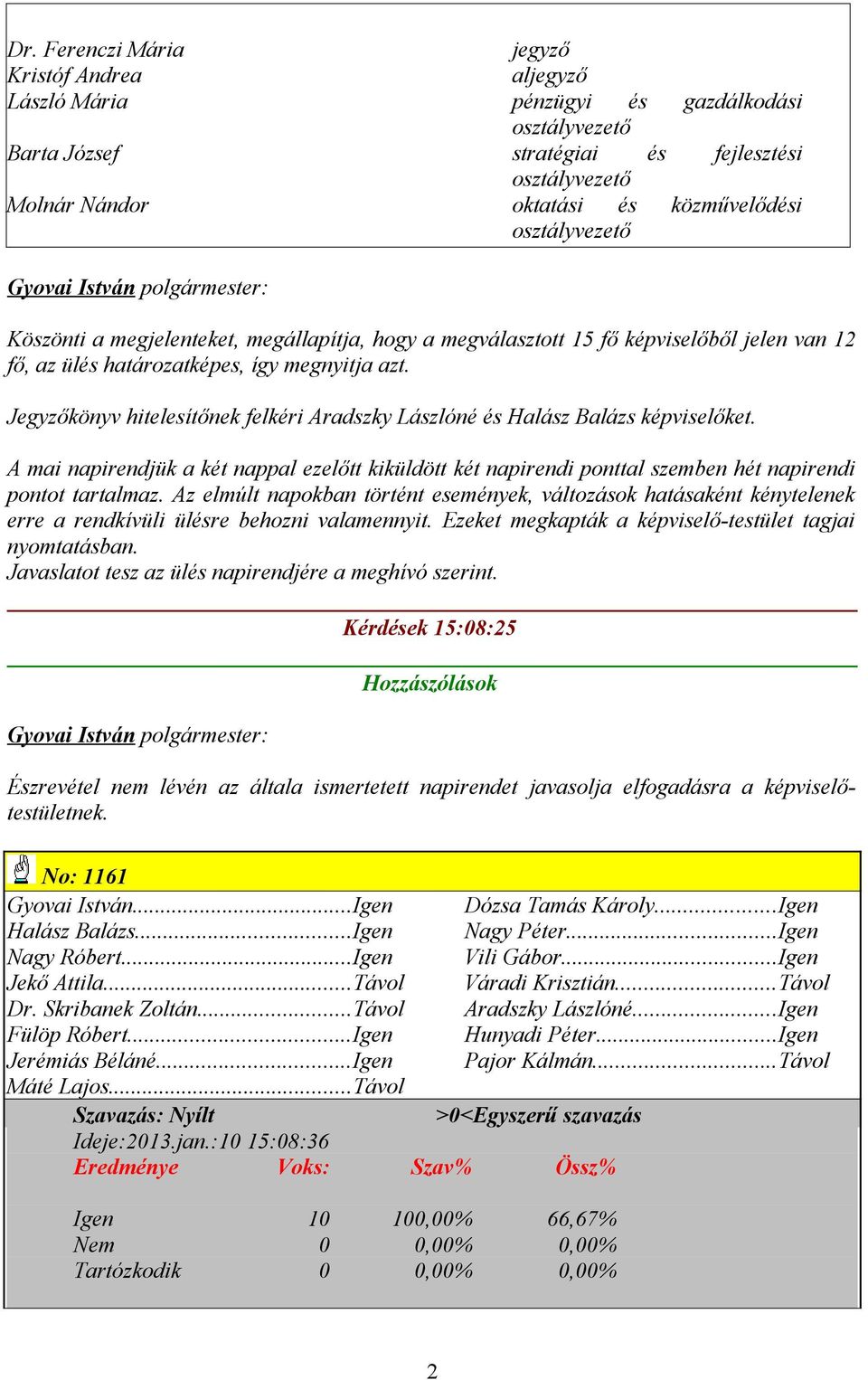 Jegyzőkönyv hitelesítőnek felkéri Aradszky Lászlóné és Halász Balázs képviselőket. A mai napirendjük a két nappal ezelőtt kiküldött két napirendi ponttal szemben hét napirendi pontot tartalmaz.