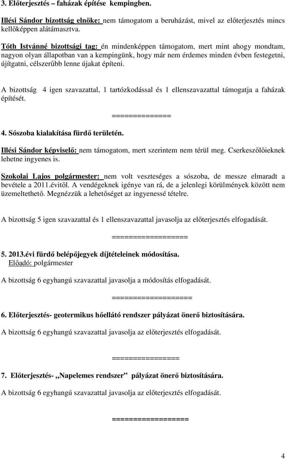 újakat építeni. A bizottság 4 igen szavazattal, 1 tartózkodással és 1 ellenszavazattal támogatja a faházak építését. 4. Sószoba kialakítása fürdő területén.