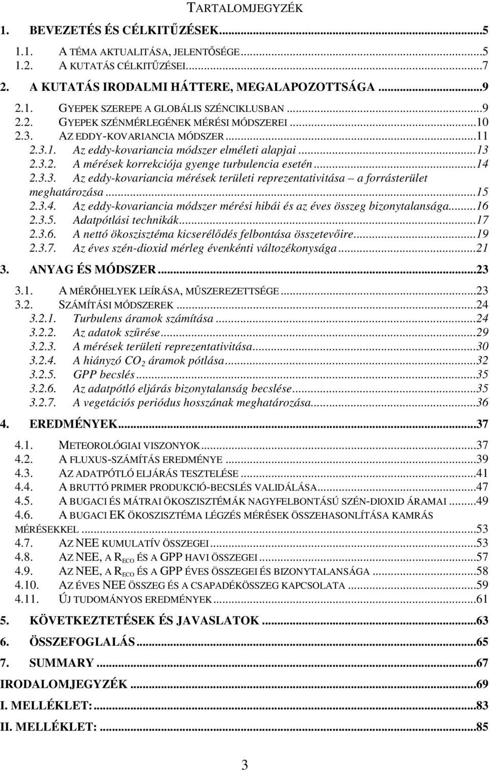 ..14 2.3.3. Az eddy-kovariancia mérések területi reprezentativitása a forrásterület meghatározása...15 2.3.4. Az eddy-kovariancia módszer mérési hibái és az éves összeg bizonytalansága...16 2.3.5. Adatpótlási technikák.