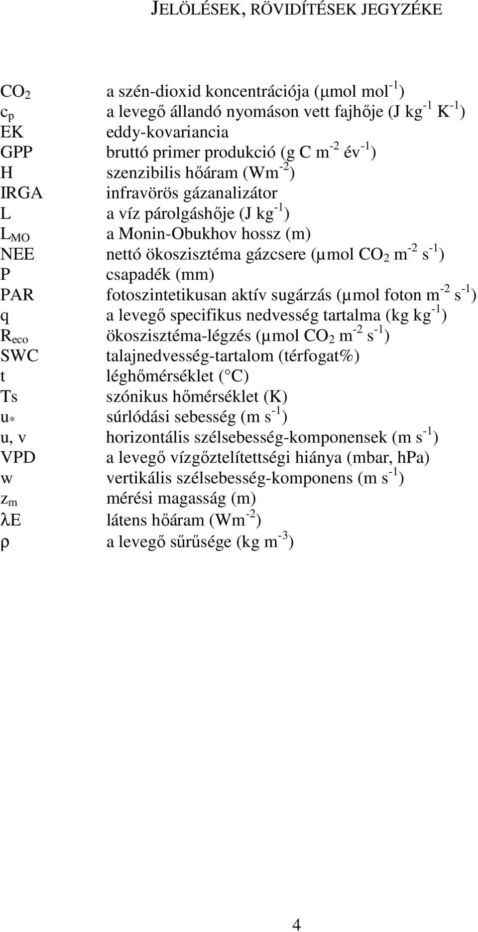 (mm) PAR fotoszintetikusan aktív sugárzás (µmol foton m -2 s -1 ) q a levegő specifikus nedvesség tartalma (kg kg -1 ) R eco ökoszisztéma-légzés (µmol CO 2 m -2 s -1 ) SWC talajnedvesség-tartalom