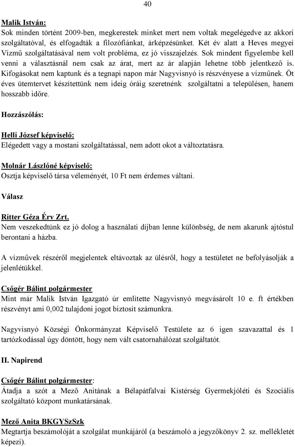 Sok mindent figyelembe kell venni a választásnál nem csak az árat, mert az ár alapján lehetne több jelentkező is. Kifogásokat nem kaptunk és a tegnapi napon már Nagyvisnyó is részvényese a vízműnek.