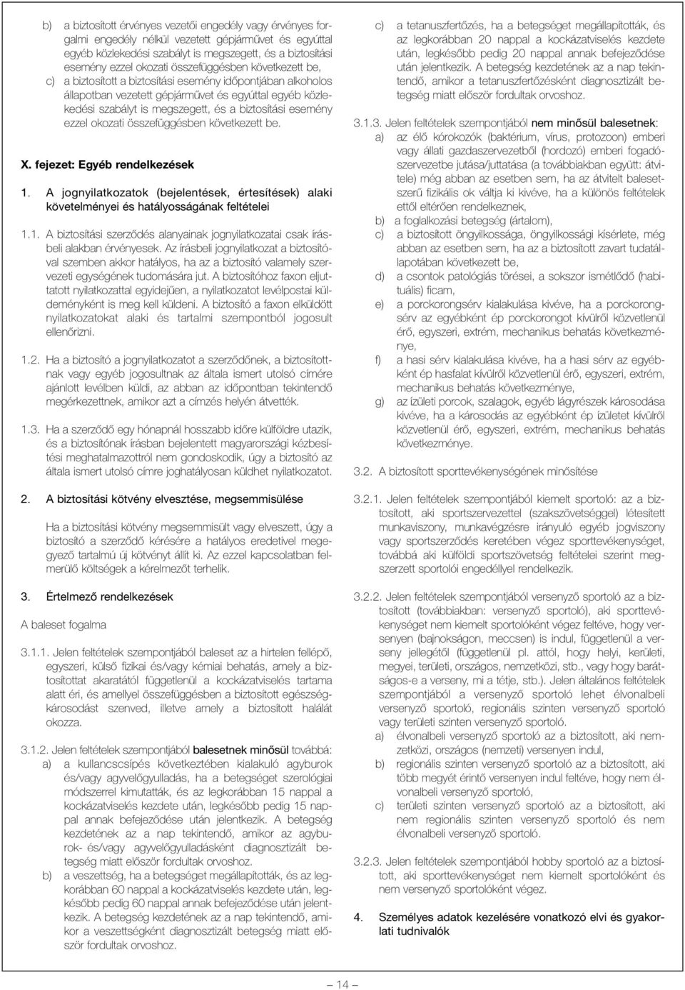 esemény ezzel okozati összefüggésben következett be. X. fejezet: Egyéb rendelkezések 1. A jognyilatkozatok (bejelentések, értesítések) alaki követelményei és hatályosságának feltételei 1.1. A biztosítási szerzõdés alanyainak jognyilatkozatai csak írásbeli alakban érvényesek.