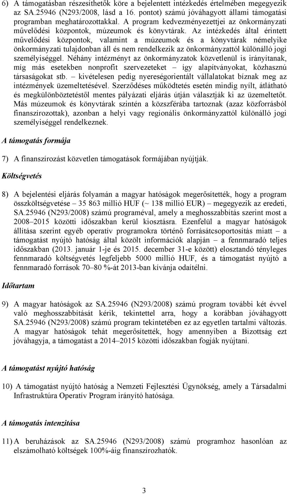 Az intézkedés által érintett művelődési központok, valamint a múzeumok és a könyvtárak némelyike önkormányzati tulajdonban áll és nem rendelkezik az önkormányzattól különálló jogi személyiséggel.