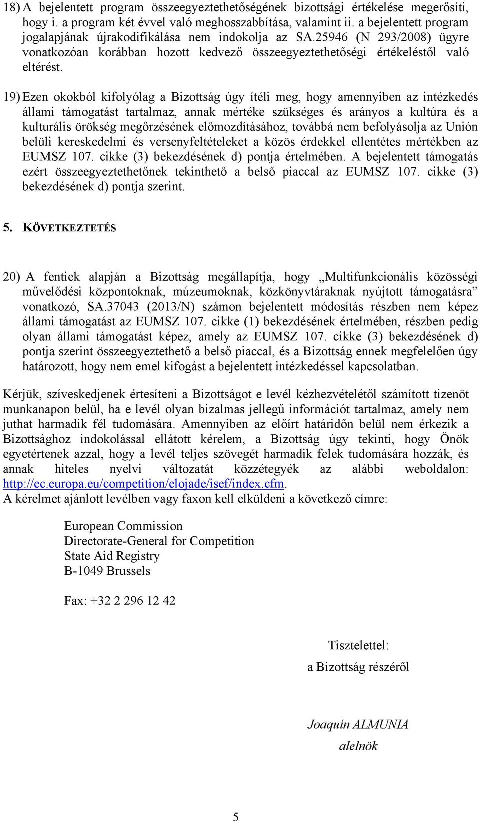 19) Ezen okokból kifolyólag a Bizottság úgy ítéli meg, hogy amennyiben az intézkedés állami támogatást tartalmaz, annak mértéke szükséges és arányos a kultúra és a kulturális örökség megőrzésének