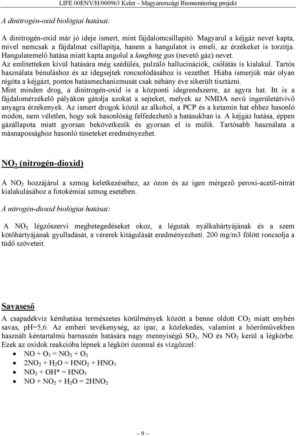 Az említetteken kívül hatására még szédülés, pulzáló hallucinációk, csőlátás is kialakul. Tartós használata bénuláshoz és az idegsejtek roncsolódásához is vezethet.