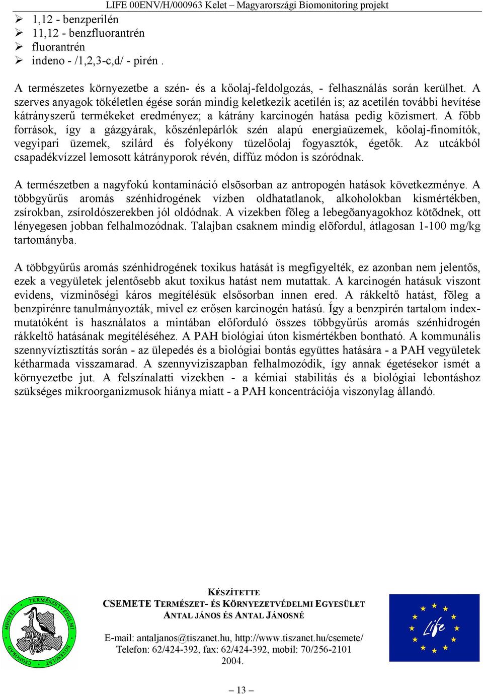 A főbb források, így a gázgyárak, kőszénlepárlók szén alapú energiaüzemek, kőolaj-finomítók, vegyipari üzemek, szilárd és folyékony tüzelőolaj fogyasztók, égetők.