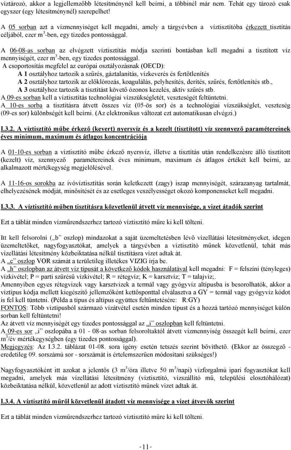 A 06-08-as sorban az elvégzett víztisztítás módja szerinti bontásban kell megadni a tisztított víz mennyiségét, ezer m 3 -ben, egy tizedes pontossággal.