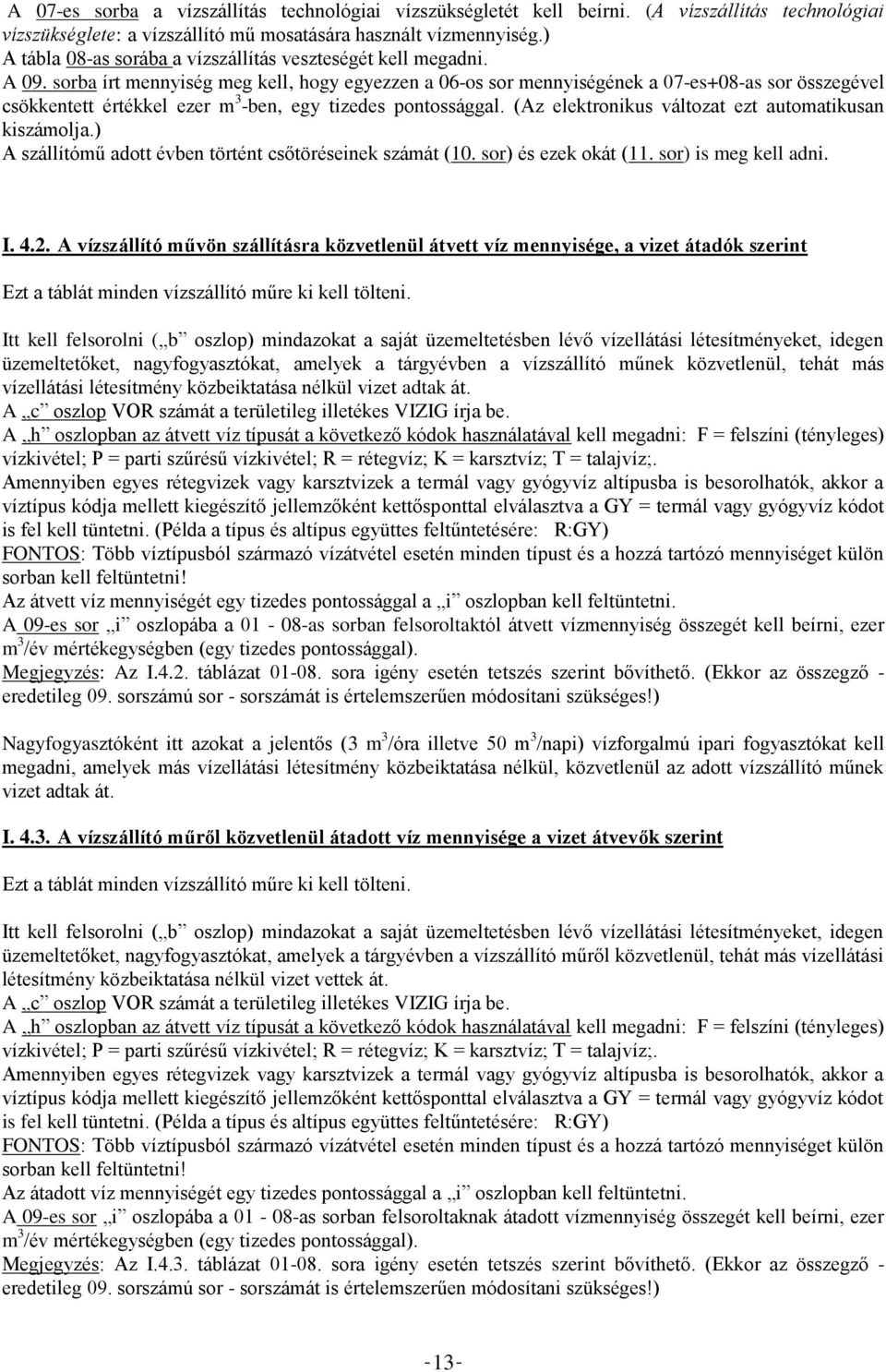 sorba írt mennyiség meg kell, hogy egyezzen a 06-os sor mennyiségének a 07-es+08-as sor összegével csökkentett értékkel ezer m 3 -ben, egy tizedes pontossággal.