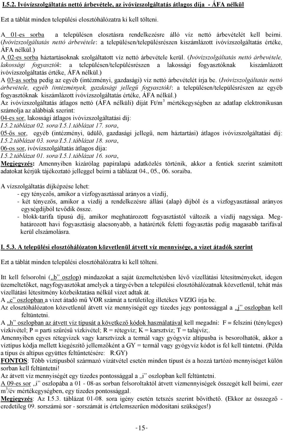 (Ivóvízszolgáltatás nettó árbevétele: a településen/településrészen kiszámlázott ivóvízszolgáltatás értéke, ÁFA nélkül.) A 02-es sorba háztartásoknak szolgáltatott víz nettó árbevétele kerül.