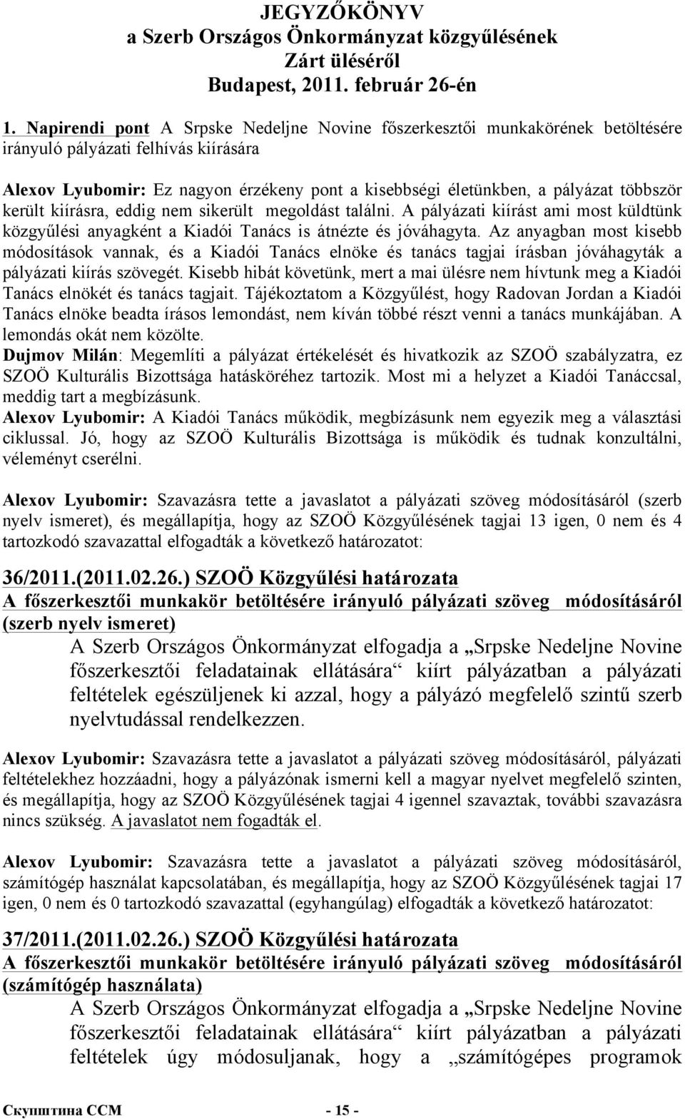 többször került kiírásra, eddig nem sikerült megoldást találni. A pályázati kiírást ami most küldtünk közgyűlési anyagként a Kiadói Tanács is átnézte és jóváhagyta.