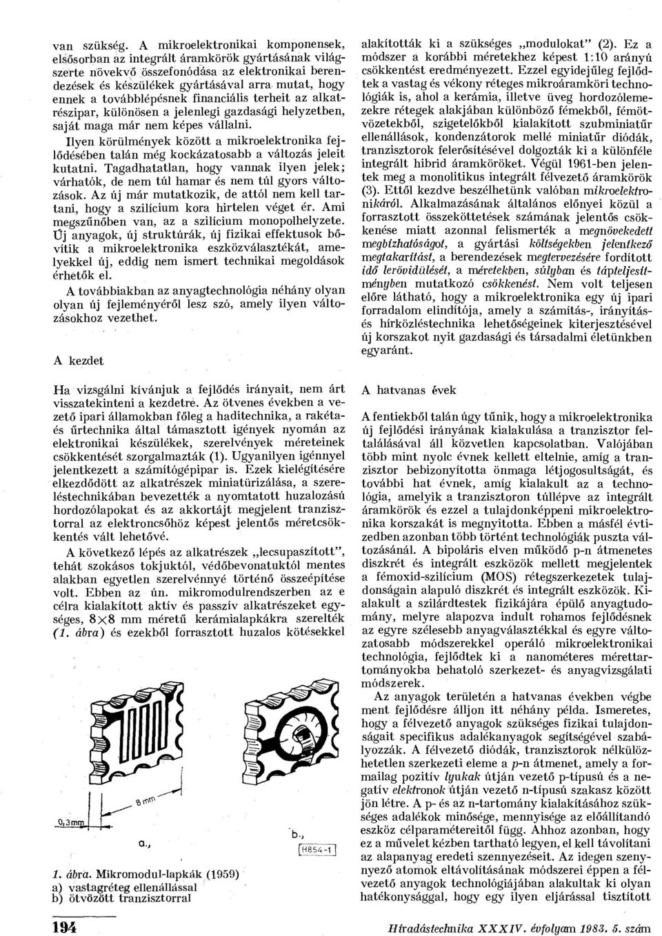 továbblépésnek financiális terheit az alkatrészipar, különösen a jelenlegi gazdasági helyzetben, saját maga már nem képes vállalni.