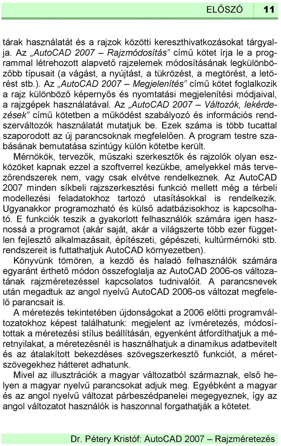 Az AutoCAD 2007 Megjelenítés című kötet foglalkozik a rajz különböző képernyős és nyomtatási megjelenítési módjaival, a rajzgépek használatával.