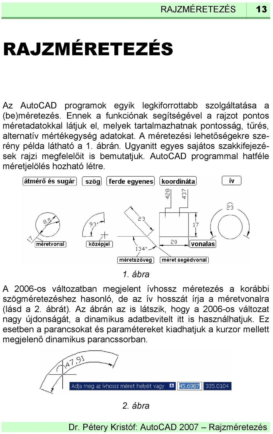 A méretezési lehetőségekre szerény példa látható a 1. ábrán. Ugyanitt egyes sajátos szakkifejezések rajzi megfelelőit is bemutatjuk. AutoCAD programmal hatféle méretjelölés hozható létre. 1. ábra A 2006-os változatban megjelent ívhossz méretezés a korábbi szögméretezéshez hasonló, de az ív hosszát írja a méretvonalra (lásd a 2.