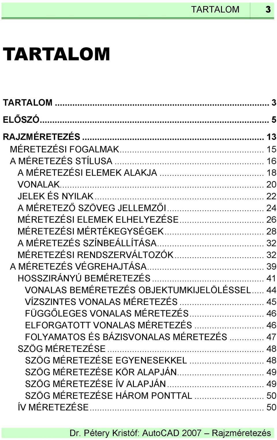 .. 39 HOSSZIRÁNYÚ BEMÉRETEZÉS... 41 VONALAS BEMÉRETEZÉS OBJEKTUMKIJELÖLÉSSEL... 44 VÍZSZINTES VONALAS MÉRETEZÉS... 45 FÜGGŐLEGES VONALAS MÉRETEZÉS... 46 ELFORGATOTT VONALAS MÉRETEZÉS.