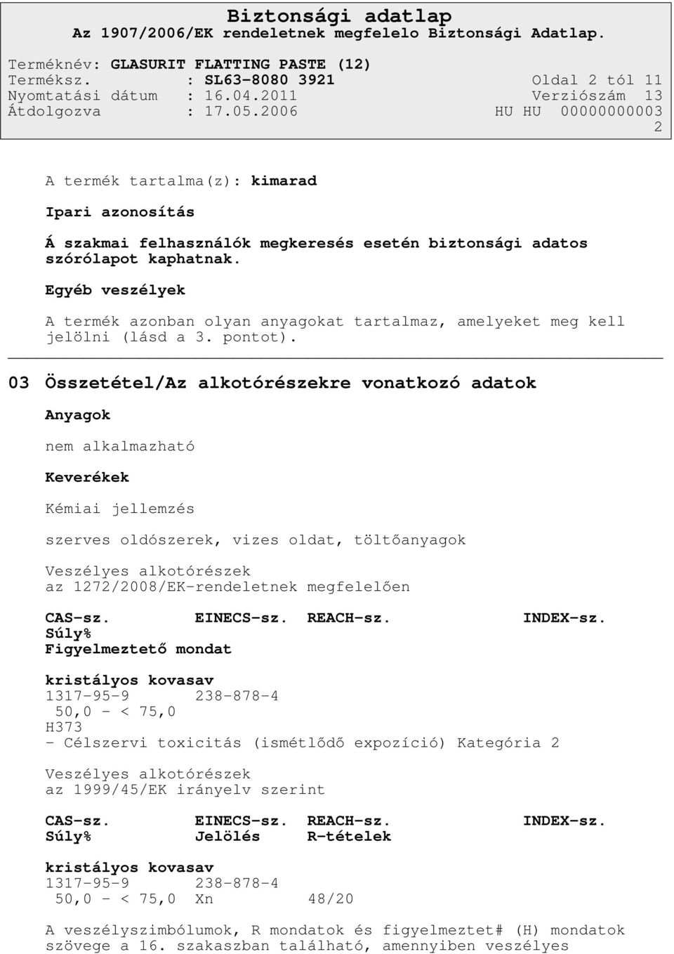 03 Összetétel/Az alkotórészekre vonatkozó adatok Anyagok nem alkalmazható Keverékek Kémiai jellemzés szerves oldószerek, vizes oldat, töltőanyagok Veszélyes alkotórészek az 1272/2008/EK-rendeletnek