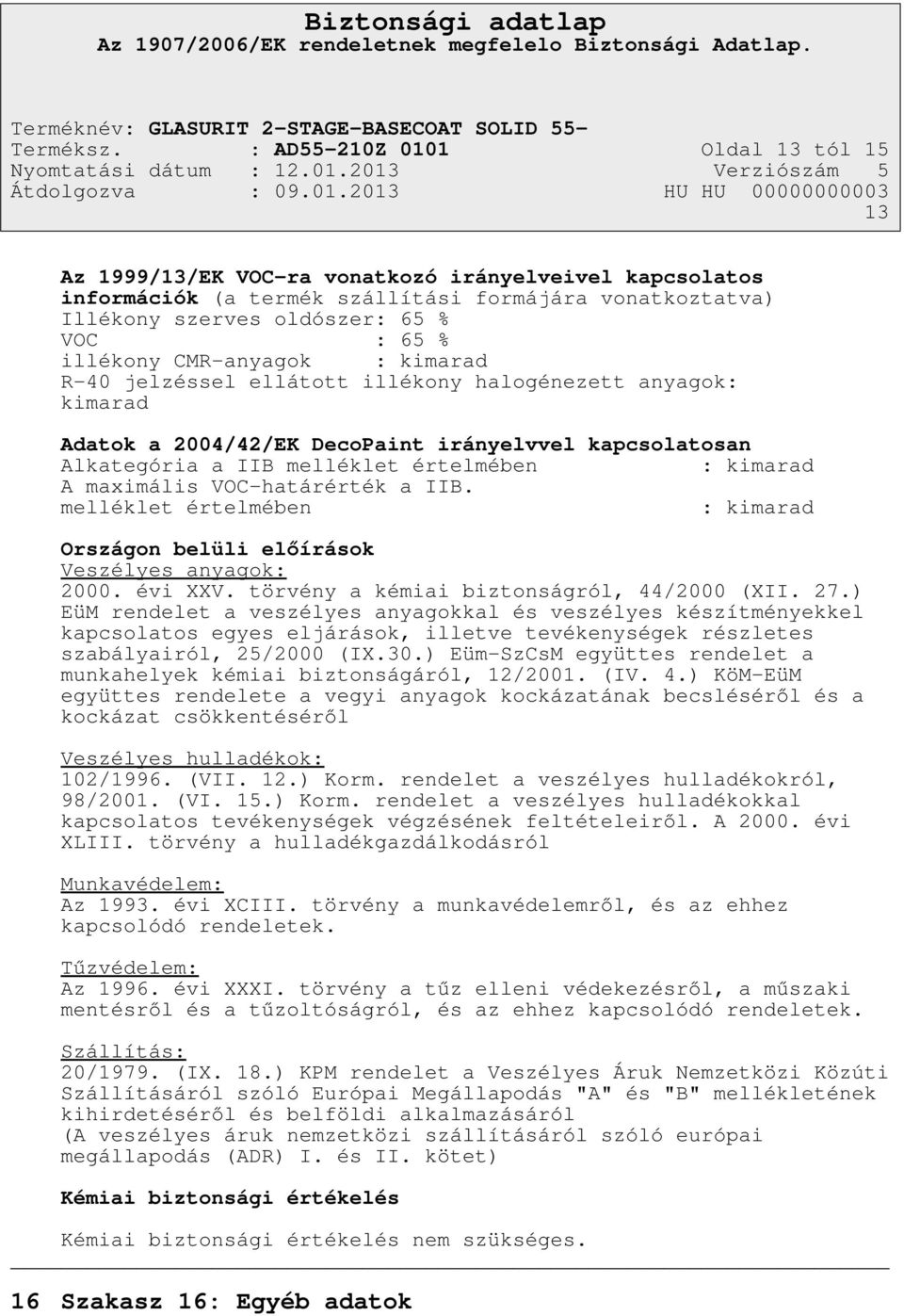 illékony CMR-anyagok : kimarad R-40 jelzéssel ellátott illékony halogénezett anyagok: kimarad Adatok a 2004/42/EK DecoPaint irányelvvel kapcsolatosan Alkategória a IIB melléklet értelmében : kimarad