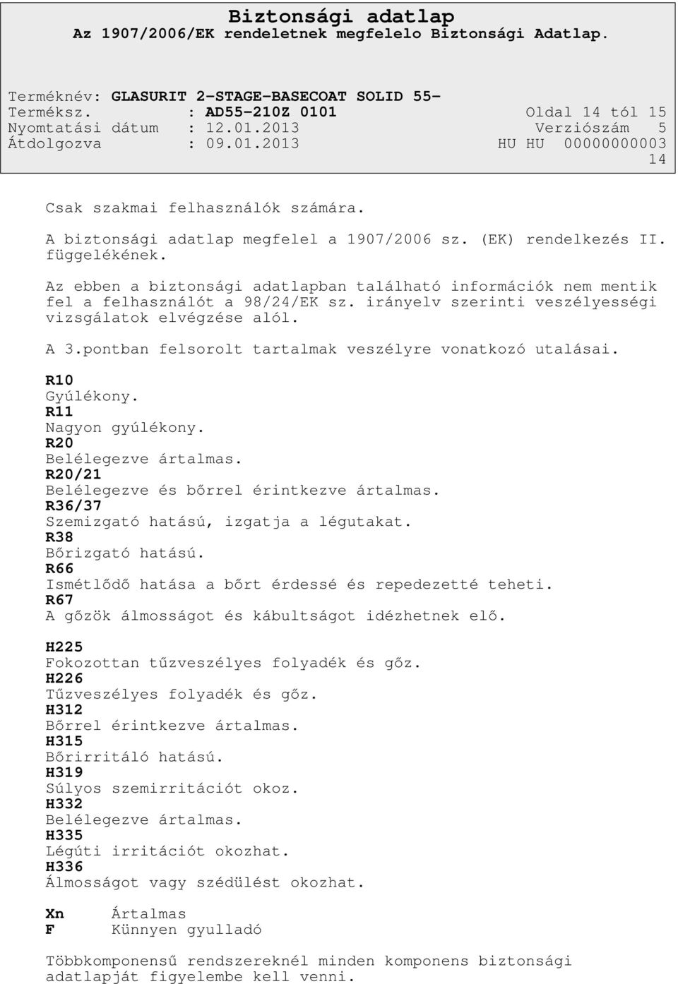 pontban felsorolt tartalmak veszélyre vonatkozó utalásai. R10 Gyúlékony. R11 Nagyon gyúlékony. R20 Belélegezve ártalmas. R20/21 Belélegezve és bőrrel érintkezve ártalmas.