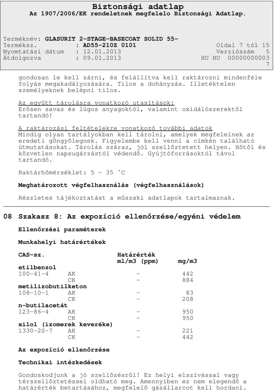 A raktározási feltételekre vonatkozó további adatok Mindig olyan tartályokban kell tárolni, amelyek megfelelnek az eredeti göngyölegnek. Figyelembe kell venni a címkén található útmutatásokat.