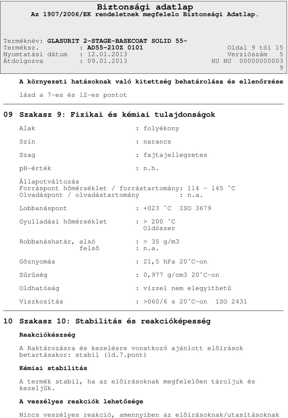 : folyékony : narancs : fajtajellegzetes : n.h. Állapotváltozás Forráspont hőmérséklet / forrástartomány: 114-145 C Olvadáspont / olvadástartomány : n.a. Lobbanáspont : +023 C ISO 3679 Gyulladási hőmérséklet Robbanáshatár, alsó felső Gőznyomás Sűrűség Oldhatóság : > 200 C Oldószer : > 35 g/m3 : n.