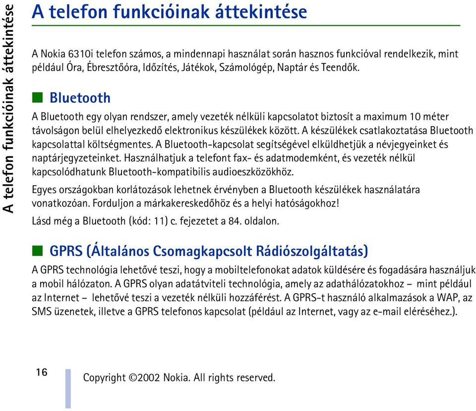 Bluetooth A Bluetooth egy olyan rendszer, amely vezeték nélküli kapcsolatot biztosít a maximum 10 méter távolságon belül elhelyezkedõ elektronikus készülékek között.