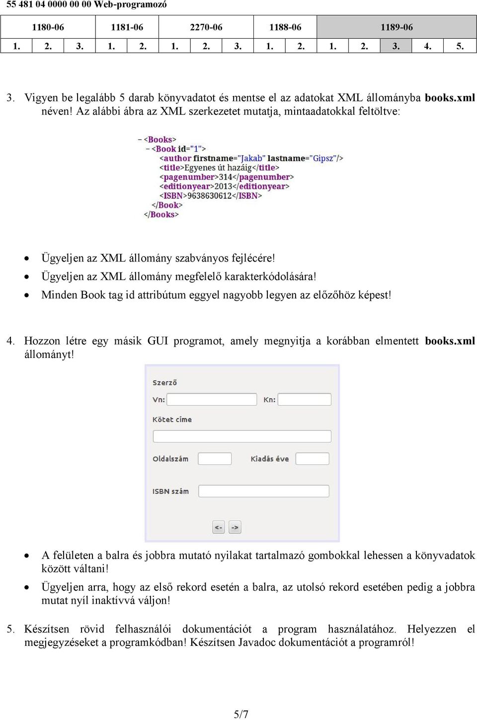 Minden Book tag id attribútum eggyel nagyobb legyen az előzőhöz képest! 4. Hozzon létre egy másik GUI programot, amely megnyitja a korábban elmentett books.xml állományt!