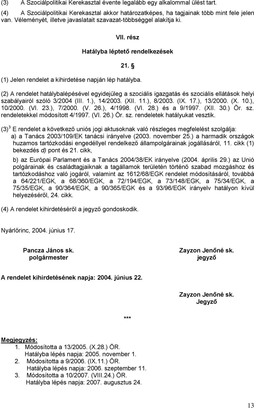 (2) A rendelet hatálybalépésével egyidejűleg a szociális igazgatás és szociális ellátások helyi szabályairól szóló 3/2004 (III. 1.), 14/2003. (XII. 11.), 8/2003. (IX. 17.), 13/2000. (X. 10.), 10/2000.