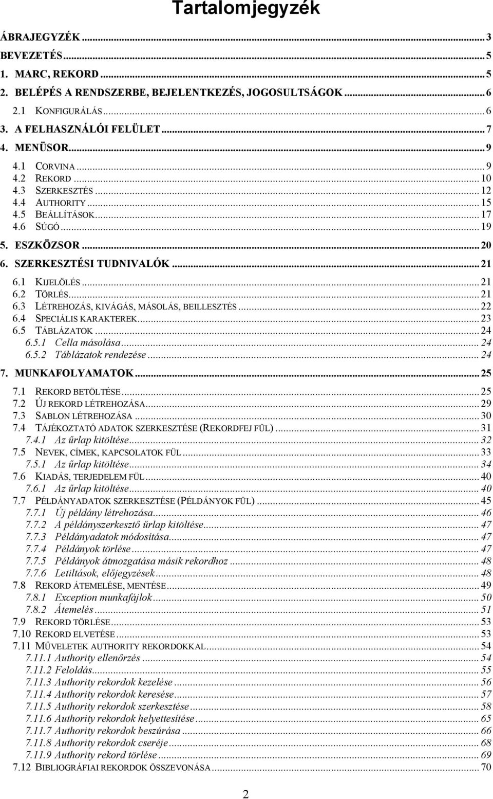 1 KIJELÖLÉS... 21 6.2 TÖRLÉS... 21 6.3 LÉTREHOZÁS, KIVÁGÁS, MÁSOLÁS, BEILLESZTÉS... 22 6.4 SPECIÁLIS KARAKTEREK... 23 6.5 TÁBLÁZATOK... 24 6.5.1 Cella másolása... 24 6.5.2 Táblázatok rendezése... 24 7.