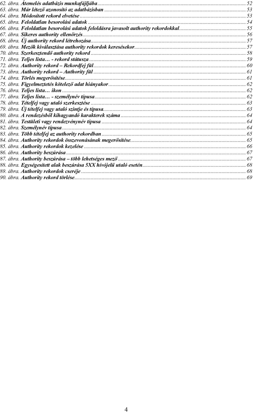 .. 58 71. ábra. Teljes lista - rekord státusza... 59 72. ábra. Authority rekord Rekordfej fül... 60 73. ábra. Authority rekord Authority fül... 61 74. ábra. Törlés megerősítése... 61 75. ábra. Figyelmeztetés kötelező adat hiányakor.