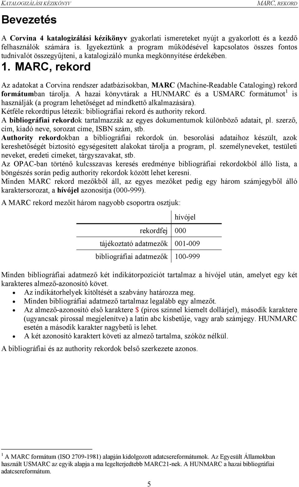MARC, rekord Az adatokat a Corvina rendszer adatbázisokban, MARC (Machine-Readable Cataloging) rekord formátumban tárolja.