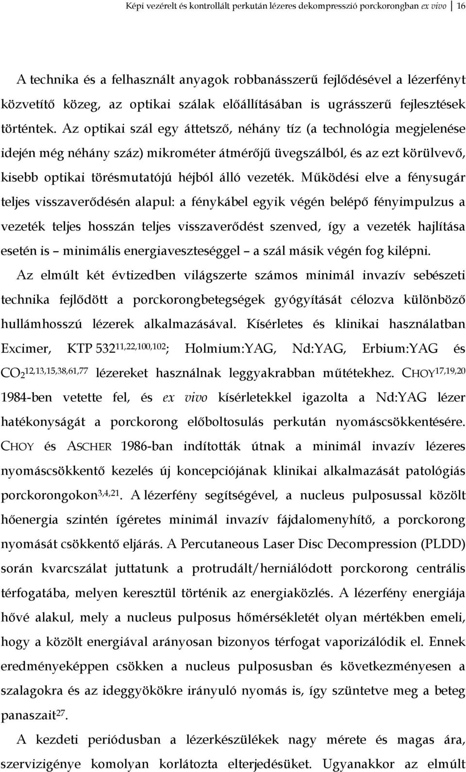 Az optikai szál egy áttetsző, néhány tíz (a technológia megjelenése idején még néhány száz) mikrométer átmérőjű üvegszálból, és az ezt körülvevő, kisebb optikai törésmutatójú héjból álló vezeték.