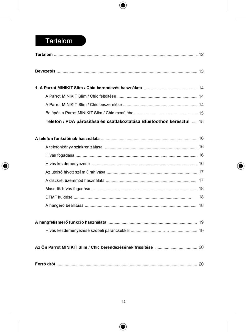 .. 16 6 A telefonkönyv szinkronizálása... 16 6 Hívás fogadása... 16 6 Hívás kezdeményezése... 16 6 Az utolsó hívott szám újrahívása... 17 7 A diszkrét üzemmód használata... 17 7 Második hívás fogadása.