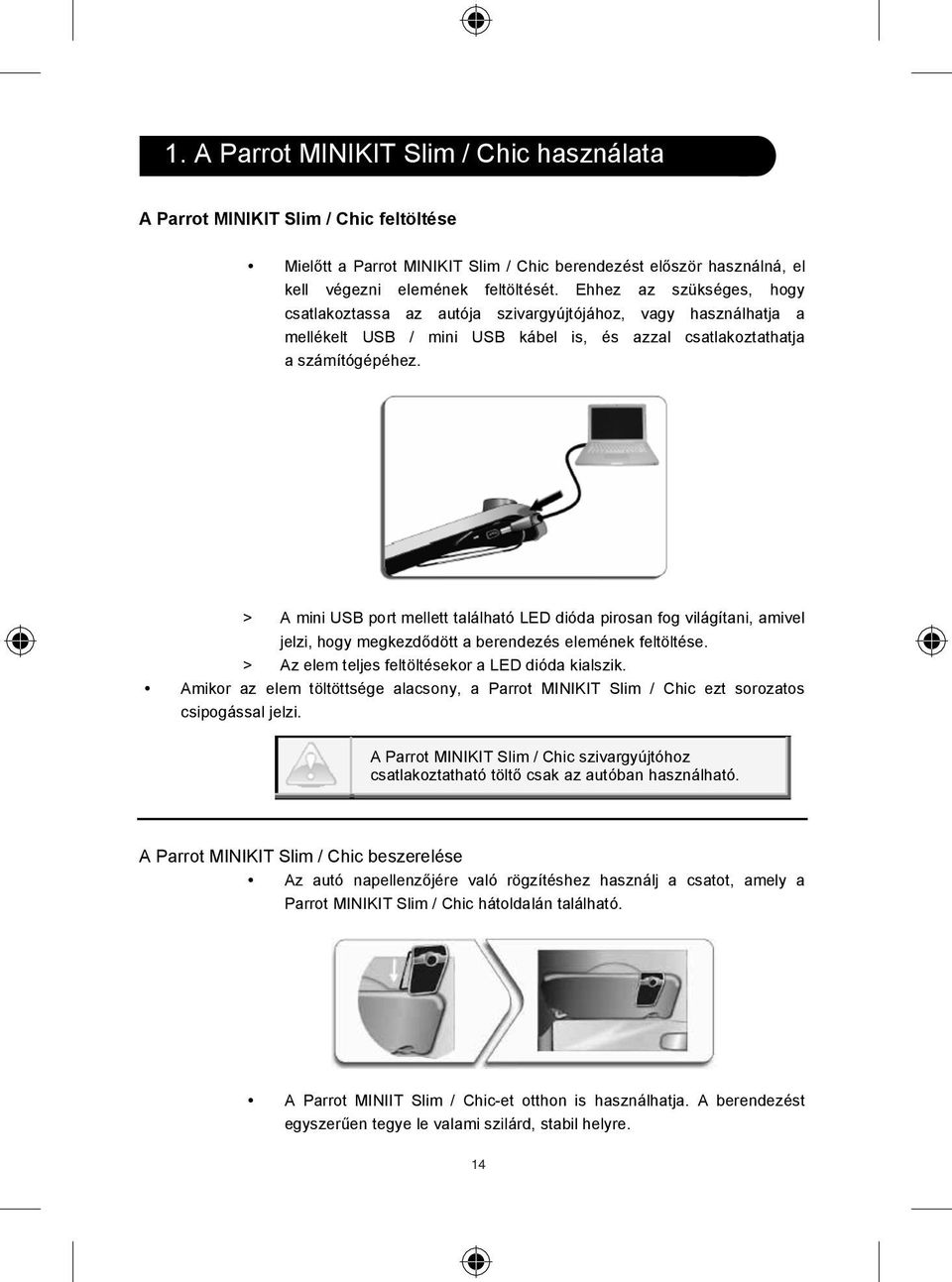 > A mini USB port mellett található LED dióda pirosan fog világítani, amivel jelzi, hogy megkezd dött a berendezés elemének feltöltése. > Az elem teljes feltöltésekor a LED dióda kialszik.