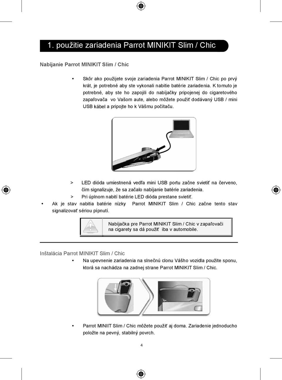 K tomuto je potrebné, aby ste ho zapojili do nabíja ky pripojenej do cigaretového zapa ova a vo Va om aute, alebo mô ete pou i dodávan USB / mini USB káble kábel a pripojte ho k Vá mu po íta u.