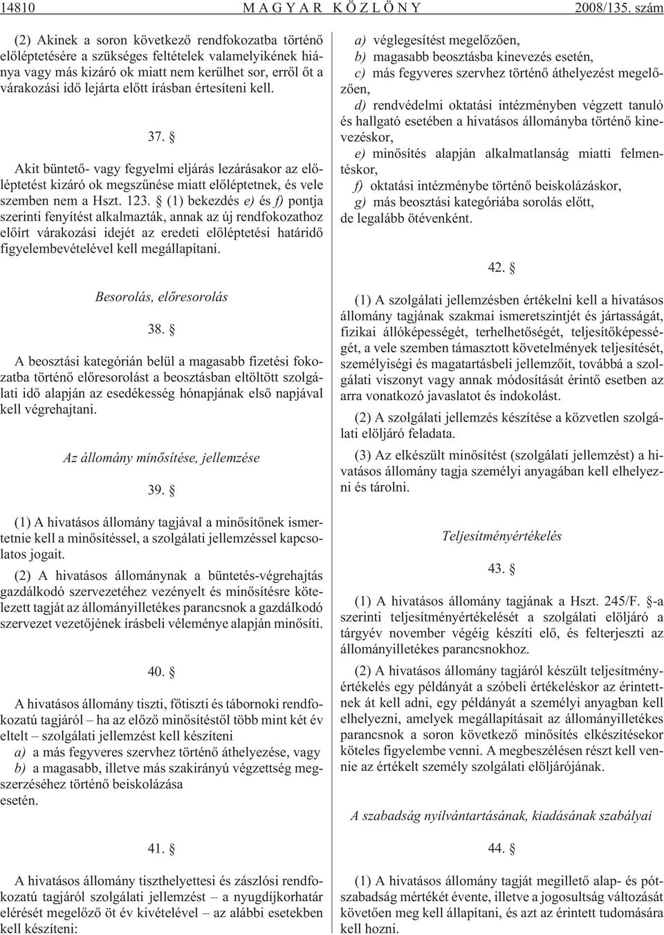 írásban értesíteni kell. 37. Akit büntetõ- vagy fegyelmi eljárás lezárásakor az elõléptetést kizáró ok megszûnése miatt elõléptetnek, és vele szemben nem a Hszt. 123.