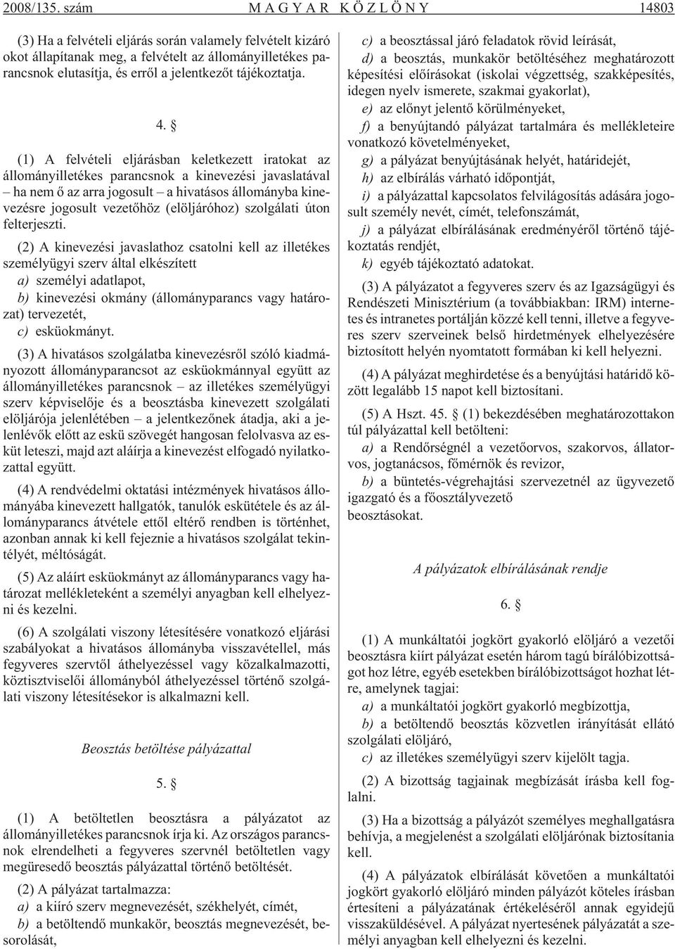 4. (1) A felvételi eljárásban keletkezett iratokat az állományilletékes parancsnok a kinevezési javaslatával ha nem õ az arra jogosult a hivatásos állományba kinevezésre jogosult vezetõhöz