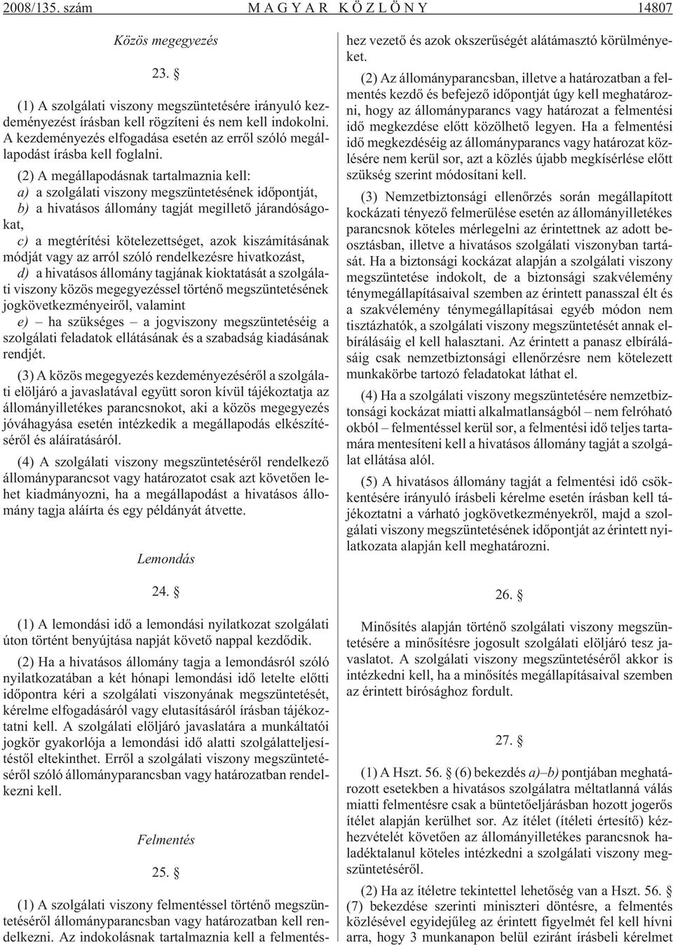 (2) A megállapodásnak tartalmaznia kell: a) a szolgálati viszony megszüntetésének idõpontját, b) a hivatásos állomány tagját megilletõ járandóságokat, c) a megtérítési kötelezettséget, azok