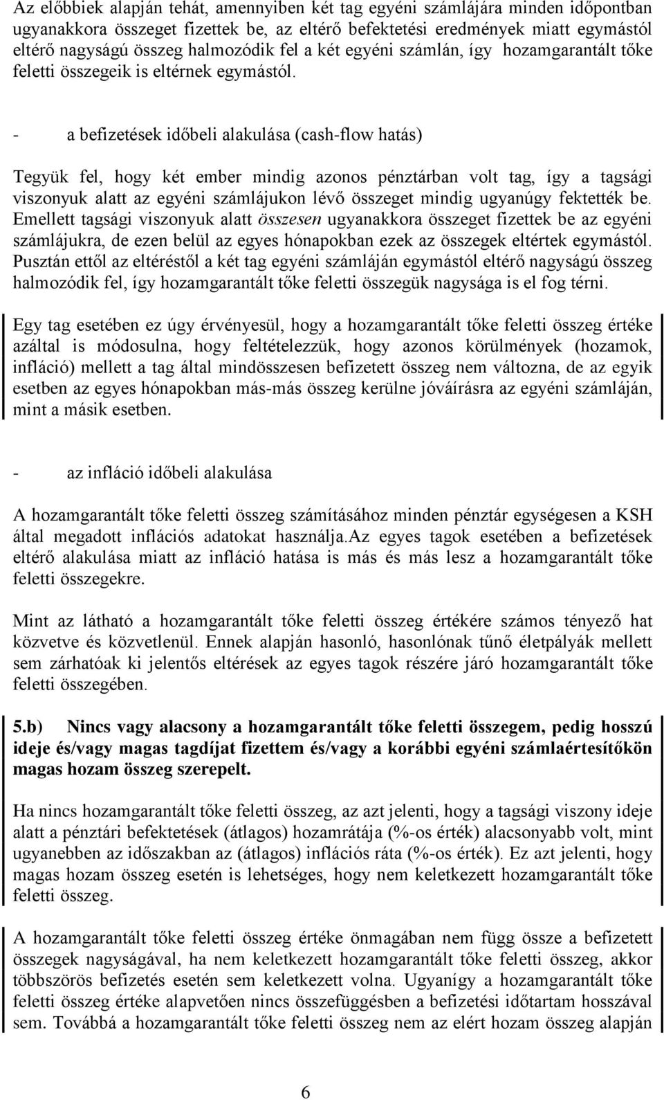 - a befizetések időbeli alakulása (cash-flow hatás) Tegyük fel, hogy két ember mindig azonos pénztárban volt tag, így a tagsági viszonyuk alatt az egyéni számlájukon lévő összeget mindig ugyanúgy