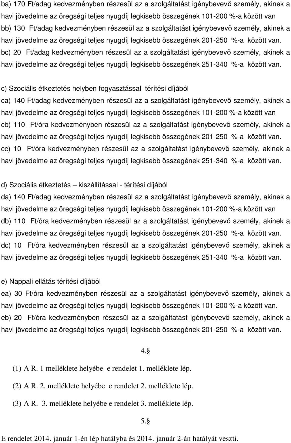 bc) 20 Ft/adag kedvezményben részesül az a szolgáltatást igénybevevő személy, akinek a havi jövedelme az öregségi teljes nyugdíj legkisebb összegének 251-340 %-a között van.