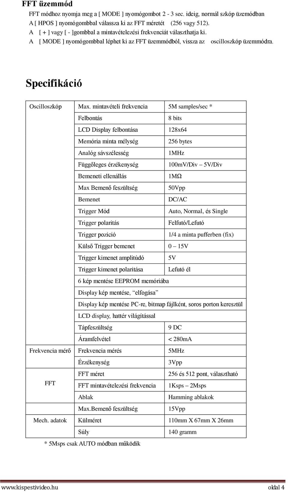 mintavételi frekvencia 5M samples/sec * Felbontás LCD Display felbontása Memória minta mélység Analóg sávszélesség Függőleges érzékenység Bemeneti ellenállás Max Bemenő feszültség Bemenet Trigger Mód