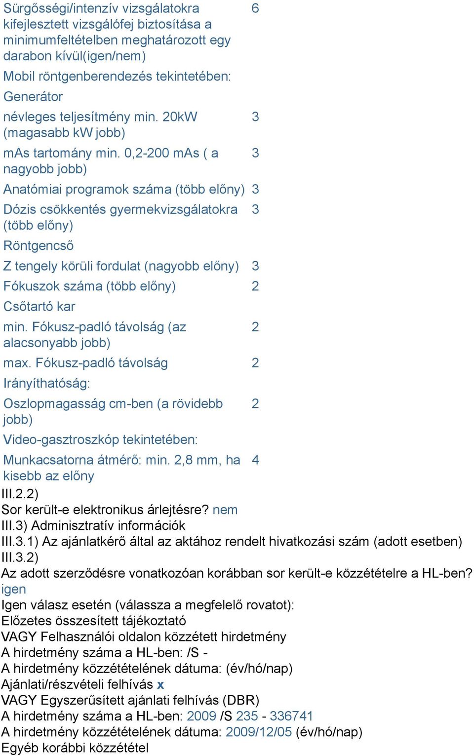 0,-00 mas ( a nagyobb jobb) Anatómiai programok száma (több előny) 3 Dózis csökkentés gyermekvizsgálatokra (több előny) Röntgencső Z tengely körüli fordulat (nagyobb előny) 3 Fókuszok száma (több