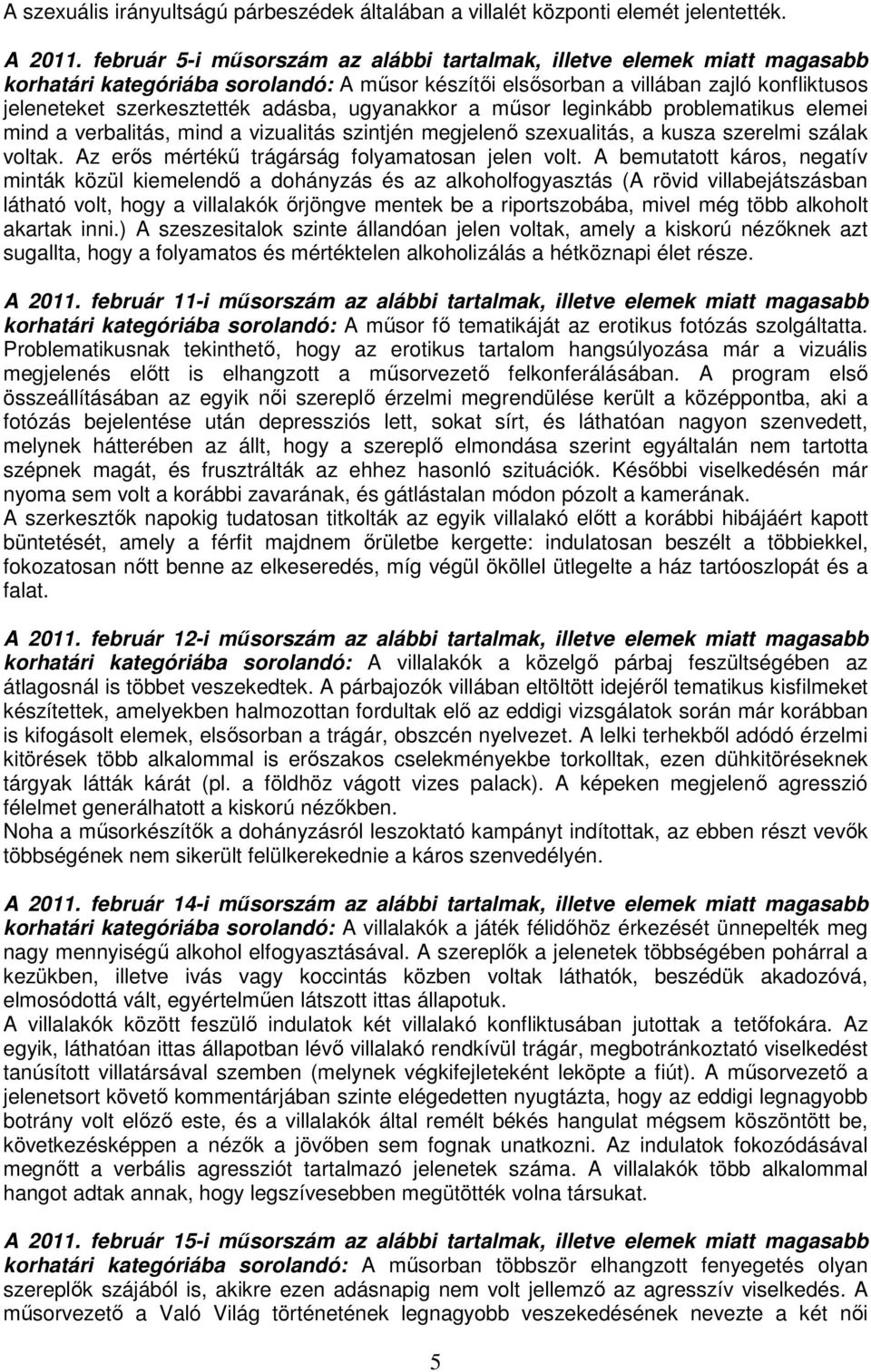 ugyanakkor a műsor leginkább problematikus elemei mind a verbalitás, mind a vizualitás szintjén megjelenő szexualitás, a kusza szerelmi szálak voltak.