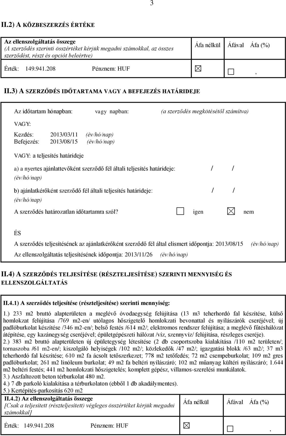 3) A SZERZŐDÉS IDŐTARTAMA VAGY A BEFEJEZÉS HATÁRIDEJE Az időtartam hónapban: vagy napban: (a szerződés megkötésétől számítva) VAGY: Kezdés: 2013/03/11 (év/hó/nap) Befejezés: 2013/08/15 (év/hó/nap)