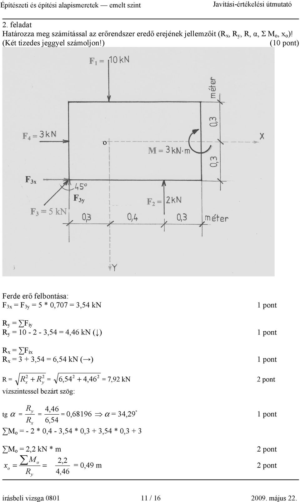 ) (10 pont) o Ferde erő felbontása: F 3x = F 3y = 5 * 0,707 = 3,54 kn R y = F iy R y = 10-2 - 3,54 = 4,46 kn ( ) R x = F ix R x = 3 +